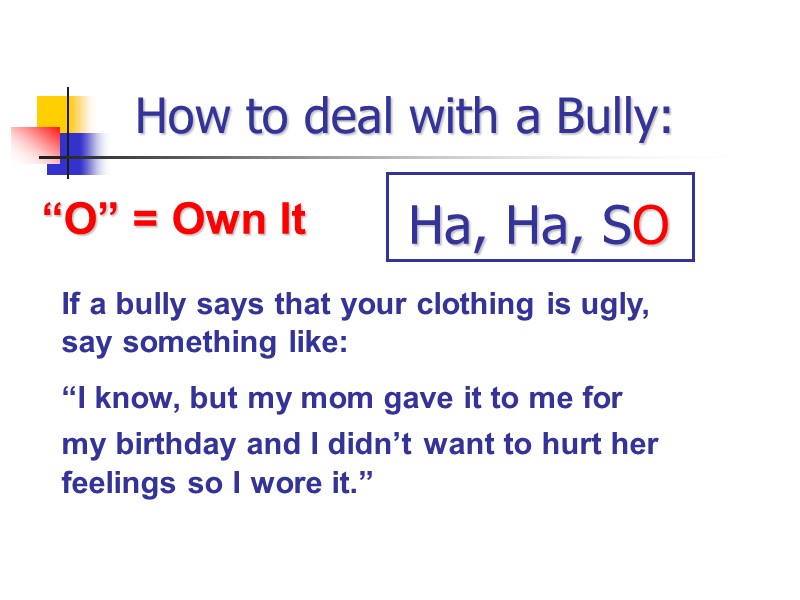 How to deal with a Bully: “O” = Own It If a bully says